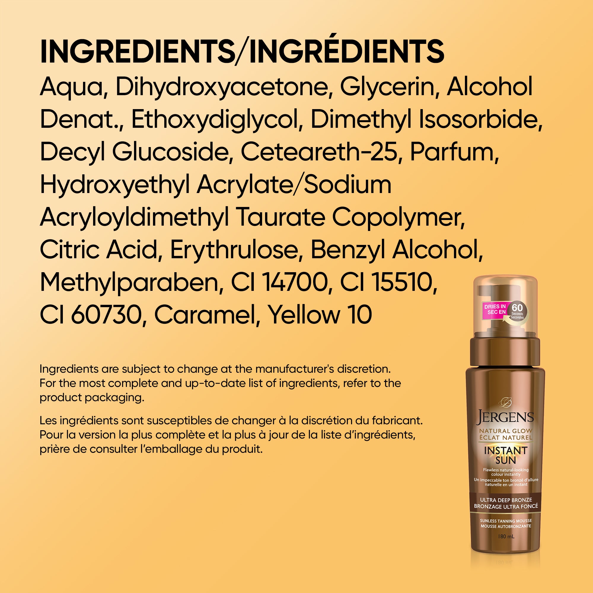 English: For the most complete and up-to-date list of ingredients, refer to the product packaging. Français: Les ingrédients pourraient changer à la discrétion du fabricant. Pour la version la plus complète et la plus à jour de la liste d’ingrédients, veuillez consulter l’emballage du produit.