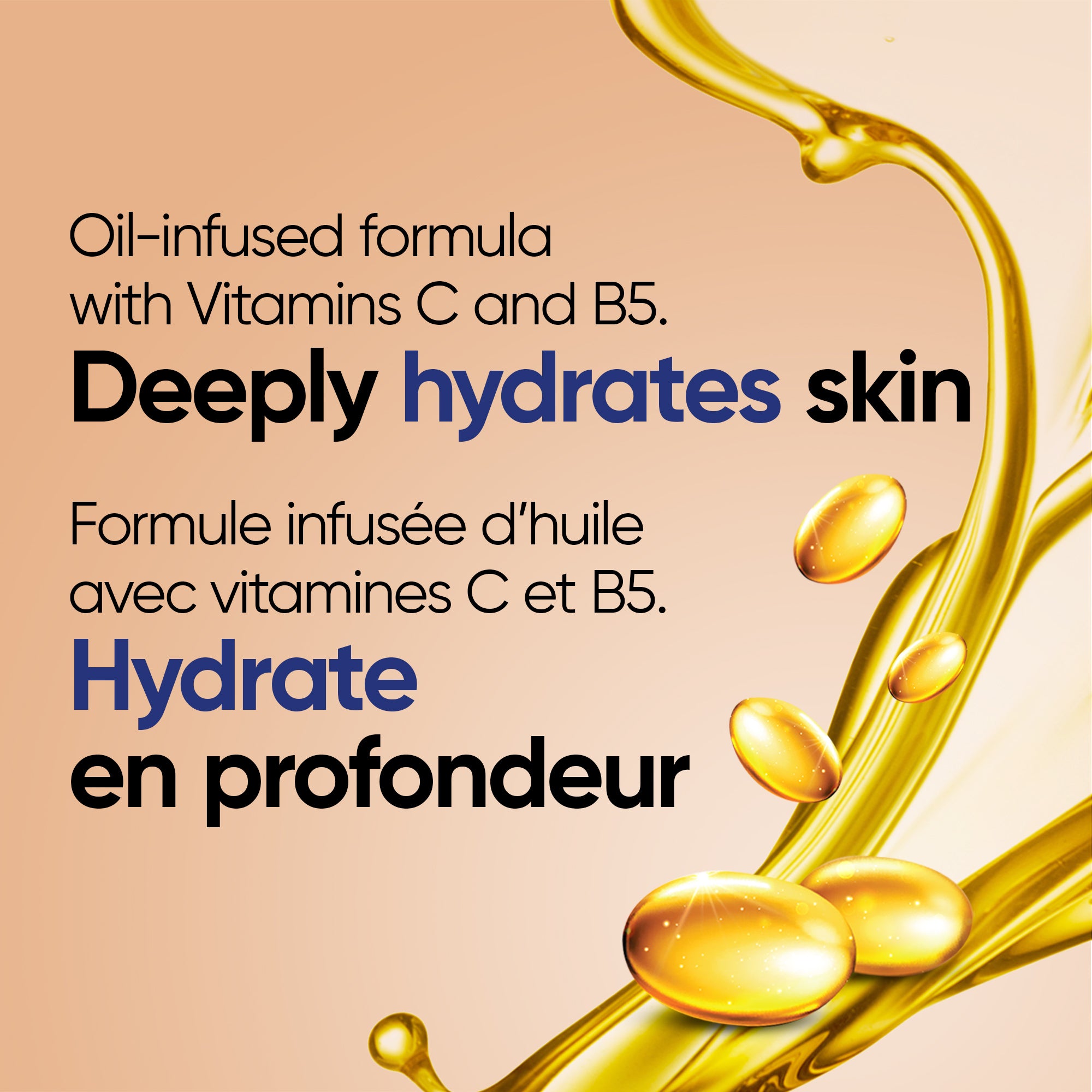 English: Oil-Infused formula, with Vitamins C and B5. Deeply hydrates skin Français: Formule enrichie d’huile, avec vitamines C et B5. Hydrate la peau en profondeur